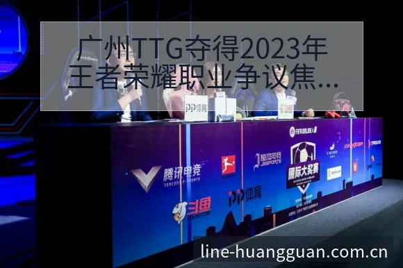 广州TTG夺得2023年王者荣耀职业争议焦点与舆论观察阵 - 皇冠体育