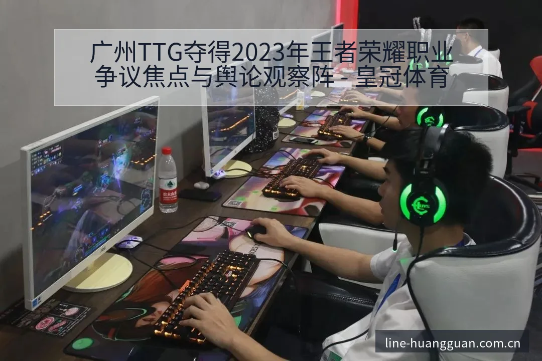 广州TTG夺得2023年王者荣耀职业争议焦点与舆论观察阵 - 皇冠体育